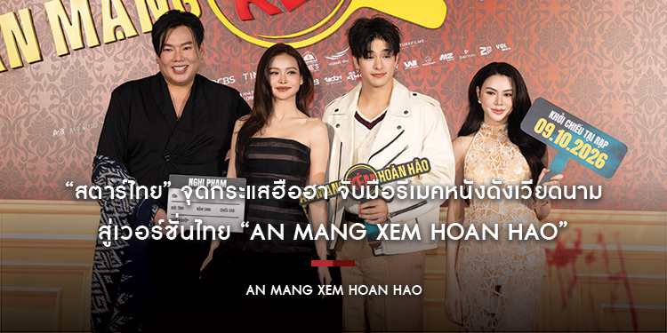 “สตาร์ไทย” จุดกระแสฮือฮา จับมือรีเมคหนังดังเวียดนามสู่เวอร์ชั่นไทย “AN MANG XEM HOAN HAO” อิงฟ้า–ลุค–หนิง ปัทมา นำทัพแสดง ปักหมุดถ่าย จ่อฉายปลายปี 257